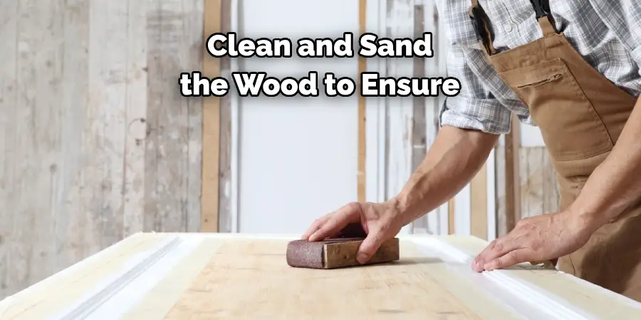 Clean and Sand 
the Wood to Ensure