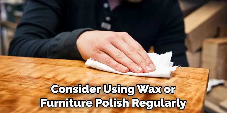 Consider Using Wax or Furniture Polish Regularly