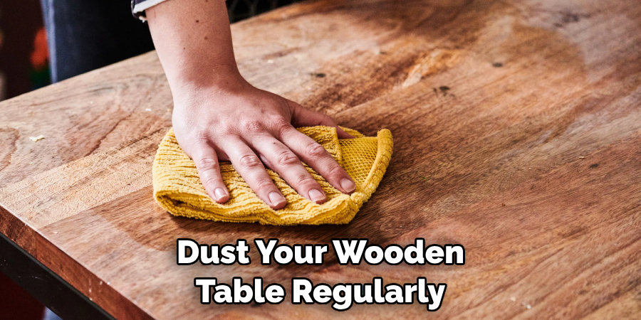 Dust Your Wooden Table Regularly