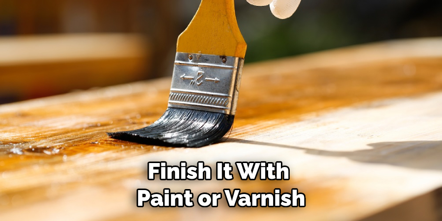 Finish It With Paint or Varnish