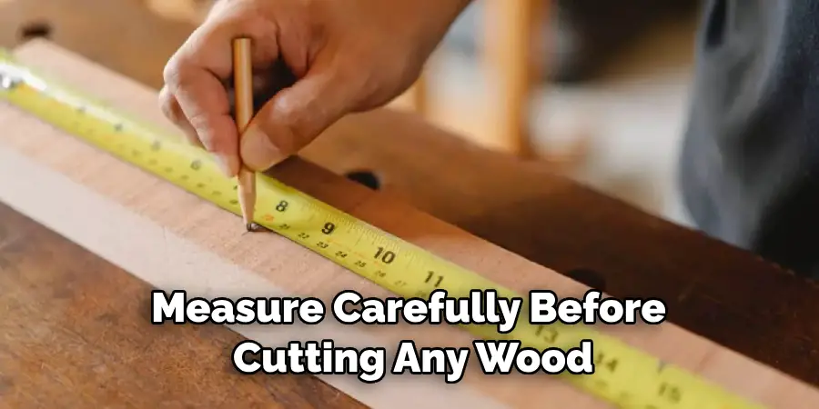 Measure Carefully Before Cutting Any Wood