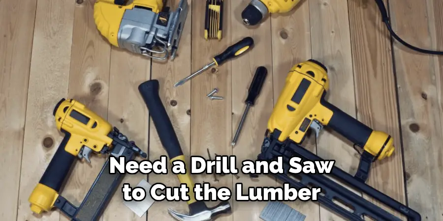Need a Drill and Saw to Cut the Lumber