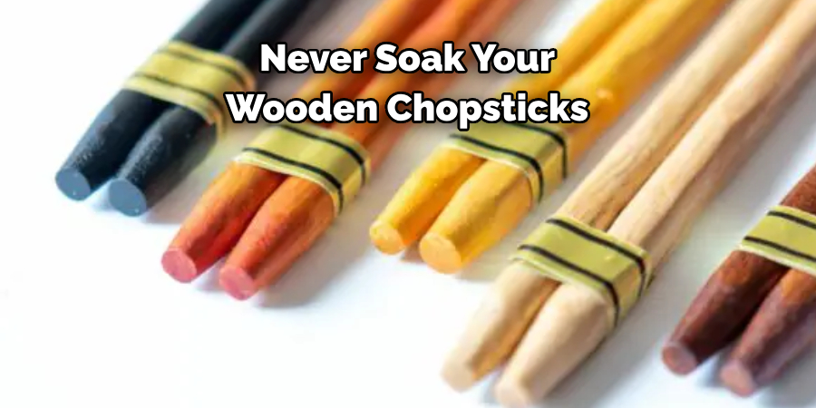 Never Soak Your 
Wooden Chopsticks