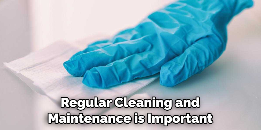 Regular Cleaning and Maintenance is Important