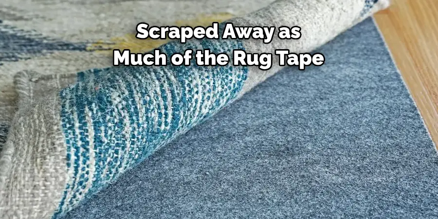 Scraped Away as 
Much of the Rug Tape