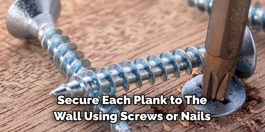 Secure Each Plank to 
The Wall Using Screws or Nails