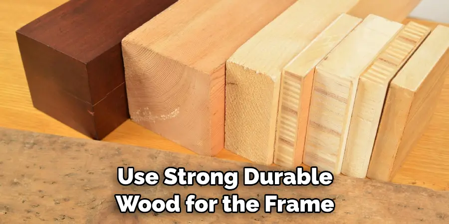 Use Strong Durable Wood for the Frame