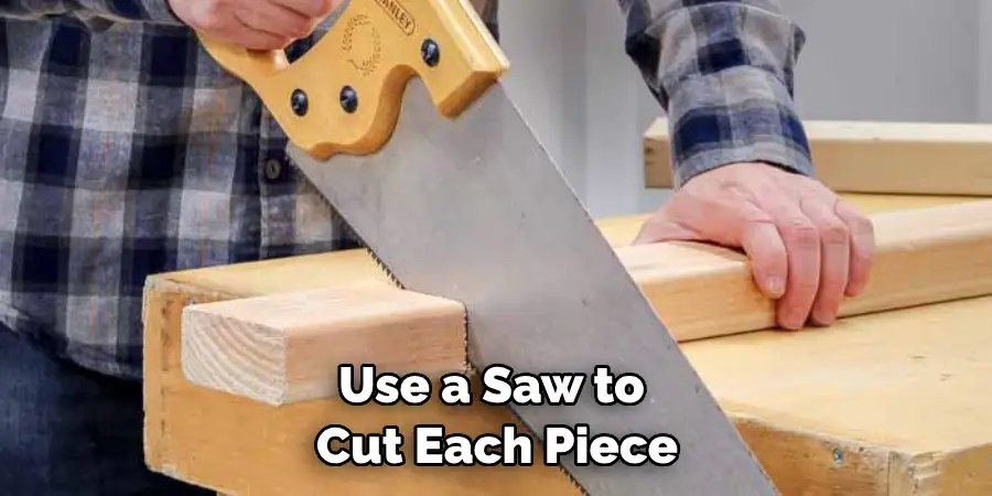 Use a Saw to Cut Each Piece