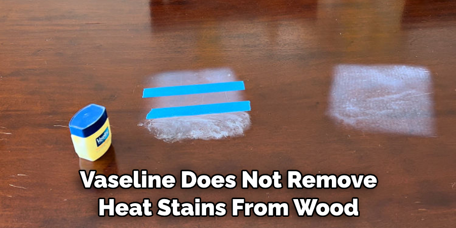 Vaseline Does Not Remove Heat Stains From Wood