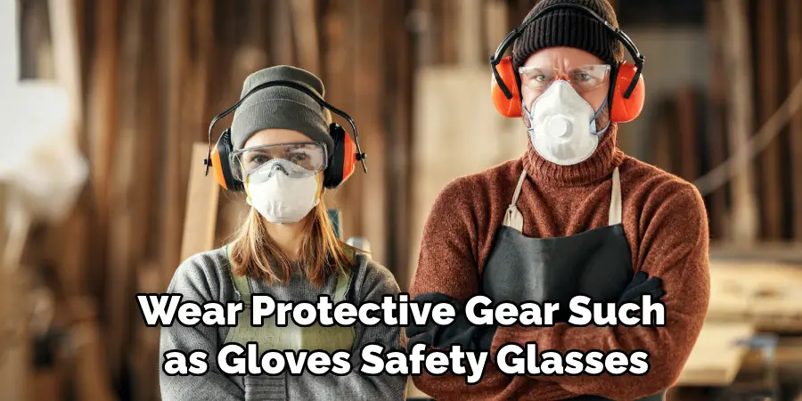 Wear Protective Gear Such as Gloves Safety Glasses
