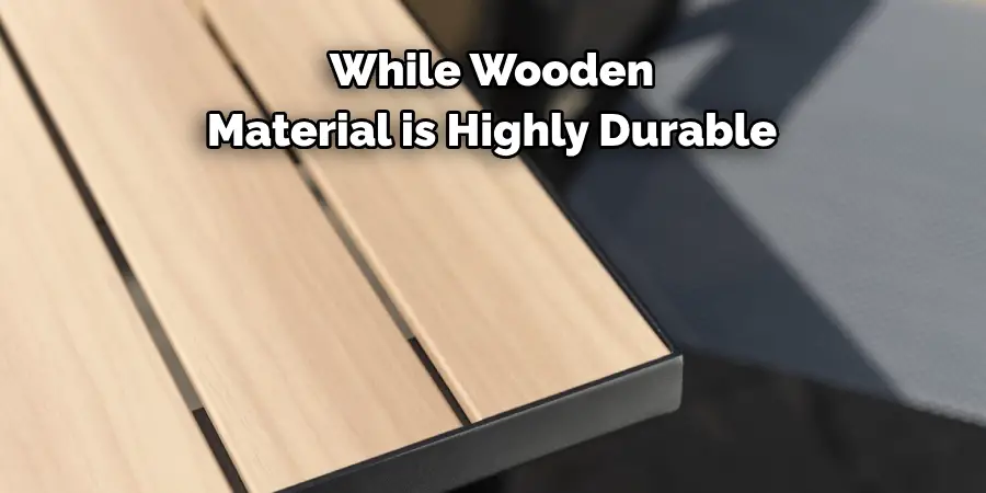 While Wooden 
Material is Highly Durable