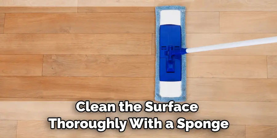 Clean the Surface Thoroughly With a Sponge