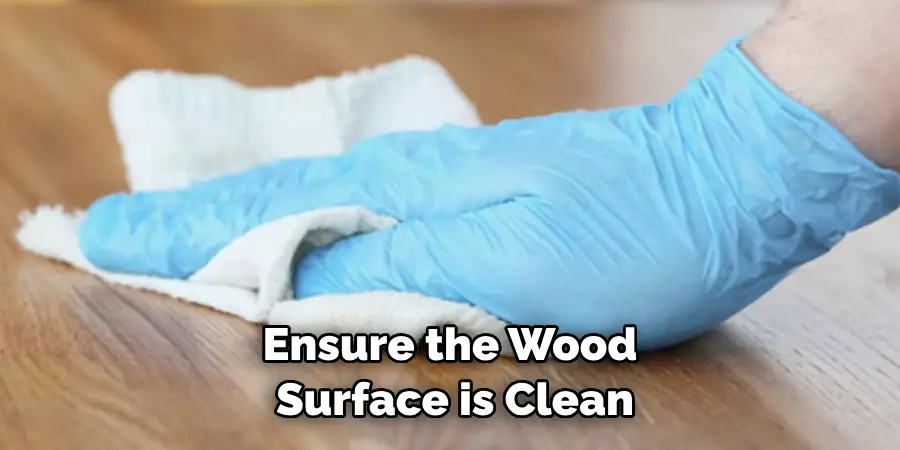 Ensure the Wood Surface is Clean