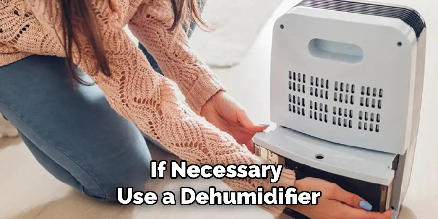 If Necessary Use a Dehumidifier