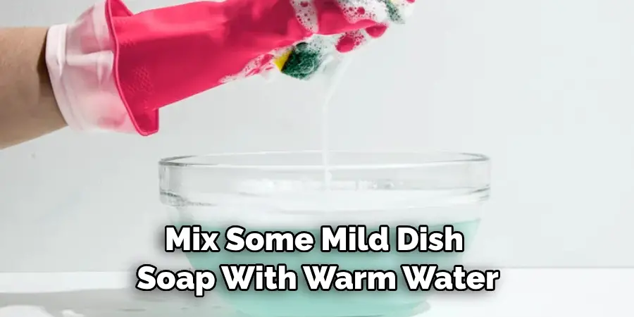 Mix Some Mild Dish Soap With Warm Water
