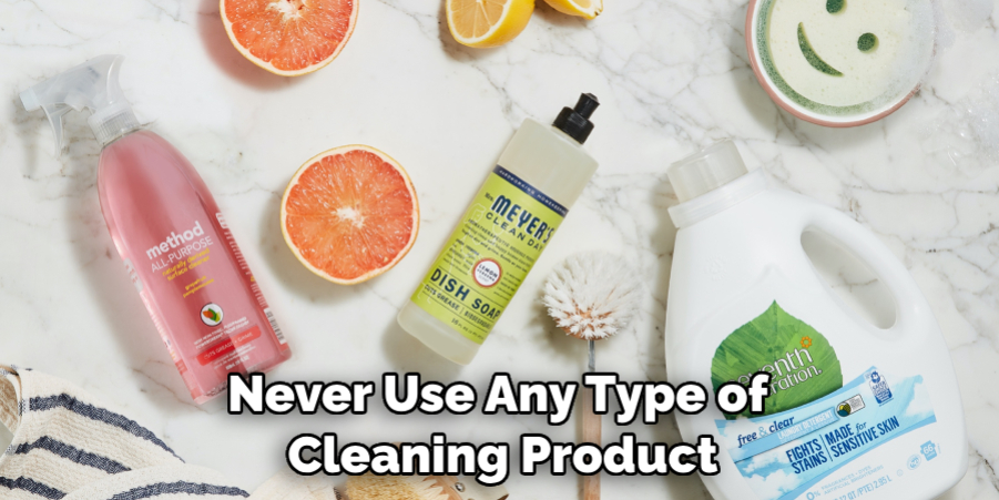 Never Use Any Type of Cleaning Product