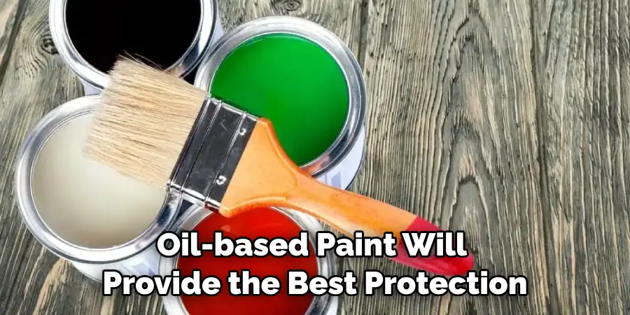 Oil-based Paint Will Provide the Best Protection