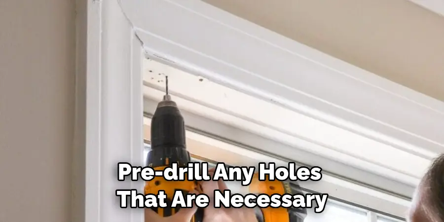 Pre-drill Any Holes That Are Necessary