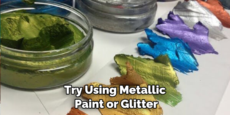 Try Using Metallic Paint or Glitter