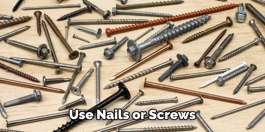 Use Nails or Screws