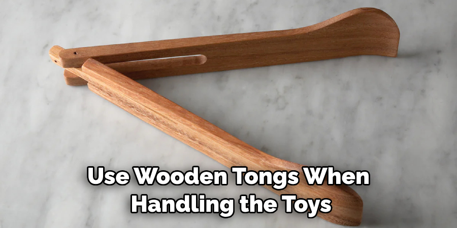 Use Wooden Tongs When Handling the Toys