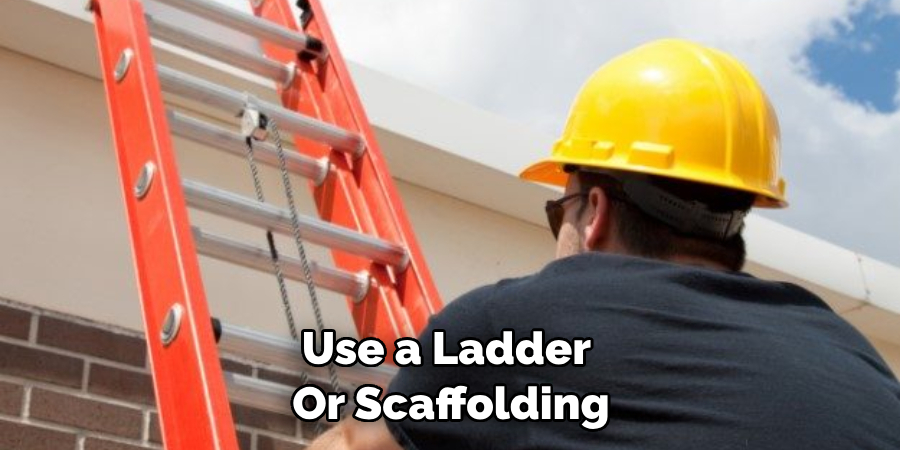 Use a ladder or scaffolding