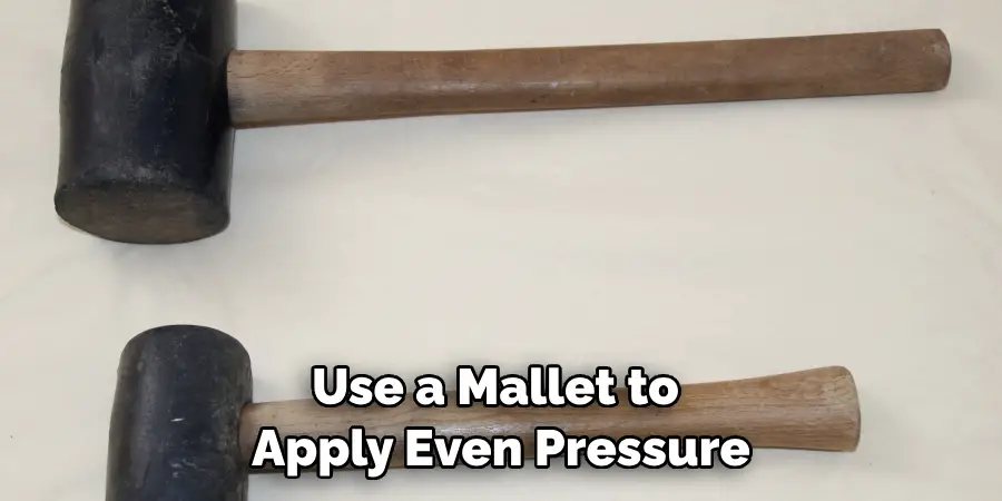 Use a Mallet to Apply Even Pressure