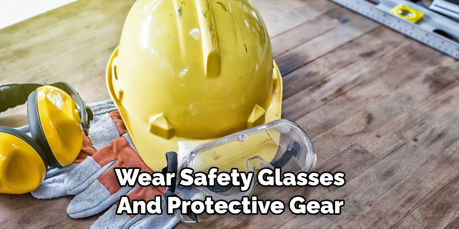 Wear Safety Glasses and Protective Gear 
