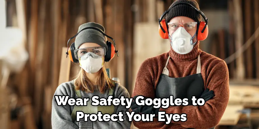 Wear Safety Goggles to Protect Your Eyes
