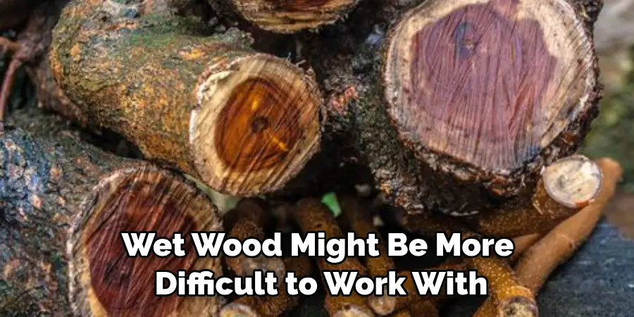 Wet Wood Might Be More Difficult to Work With