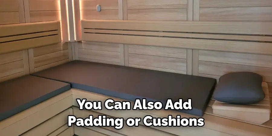 You Can Also Add Padding or Cushions