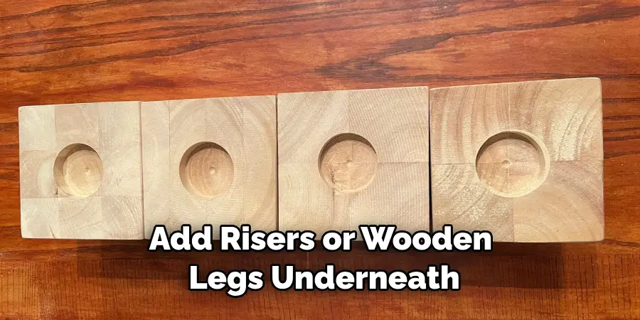 Add Risers or Wooden Legs Underneath