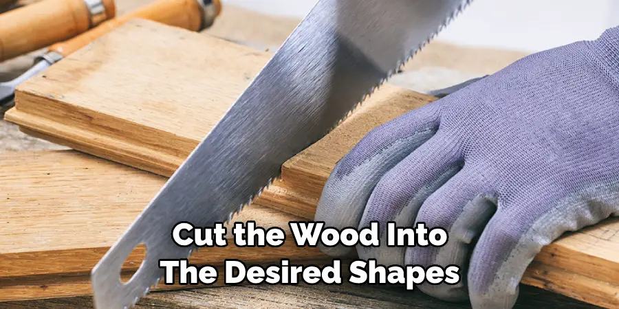 Cut the Wood Into the Desired Shapes 