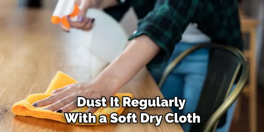 Dust It Regularly With a Soft Dry Cloth
