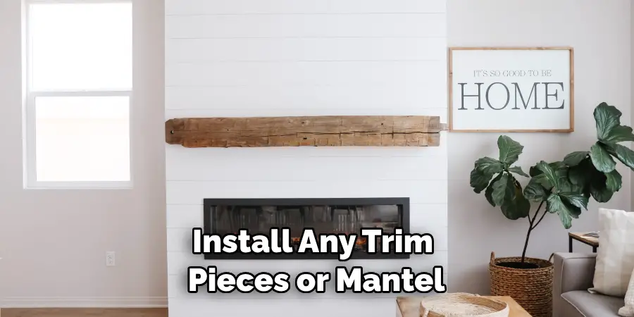 Install Any Trim Pieces or Mantel