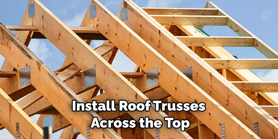 Install Roof Trusses Across the Top