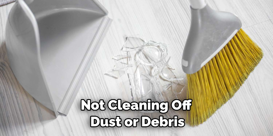 Not Cleaning Off Dust or Debris