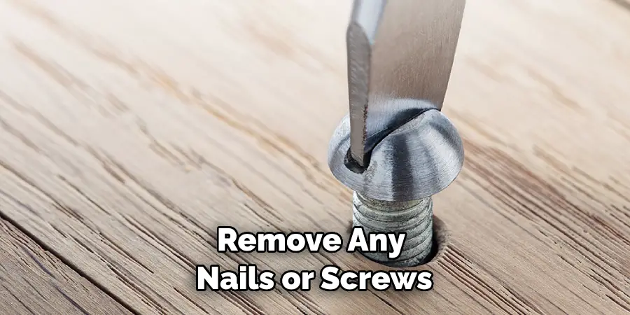 Remove Any Nails or Screws