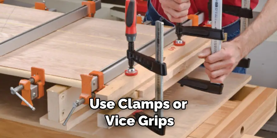 Use Clamps or Vice Grips