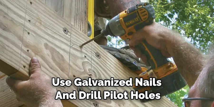 Use Galvanized Nails and Drill Pilot Holes
