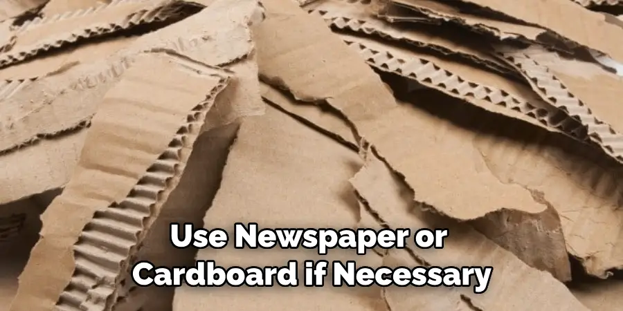 Use Newspaper or Cardboard if Necessary