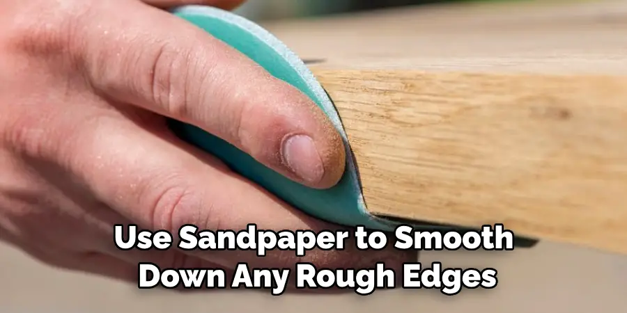 Use Sandpaper to Smooth Down Any Rough Edges