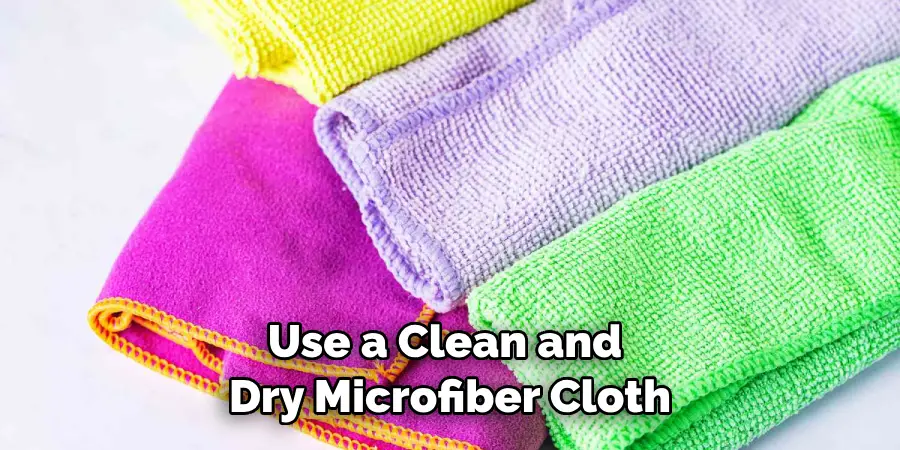Use a Clean and Dry Microfiber Cloth