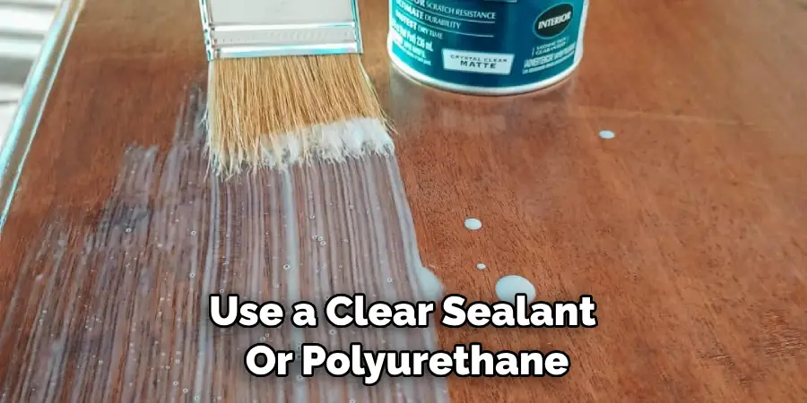 Use a Clear Sealant or Polyurethane