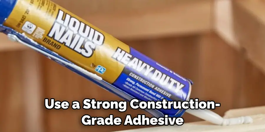 Use a Strong Construction-grade Adhesive
