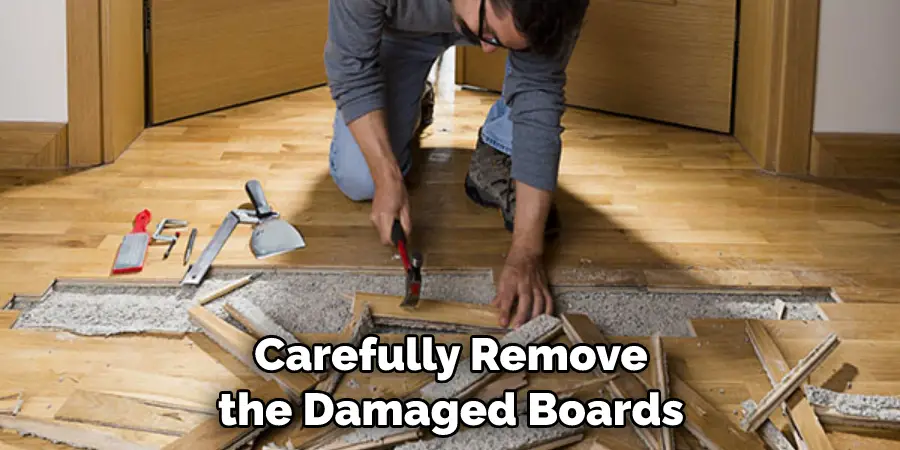 Carefully Remove the Damaged Boards