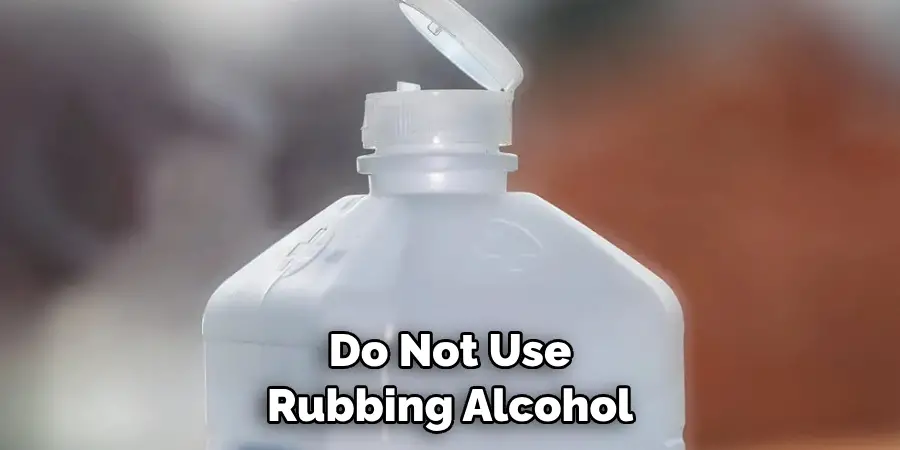  Do Not Use Rubbing Alcohol