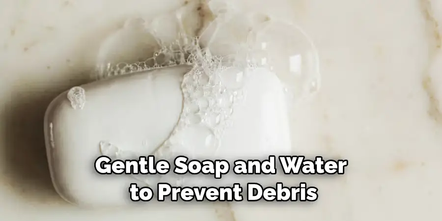 Gentle Soap and Water to Prevent Debris