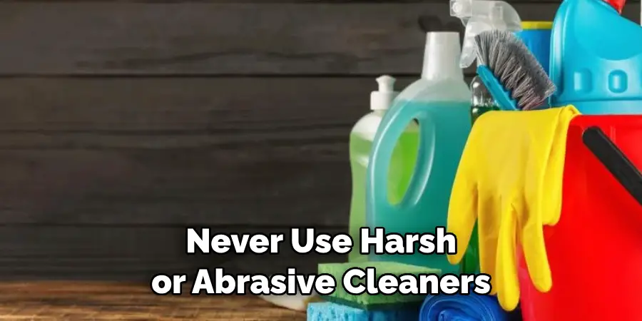 Never Use Harsh or Abrasive Cleaners 