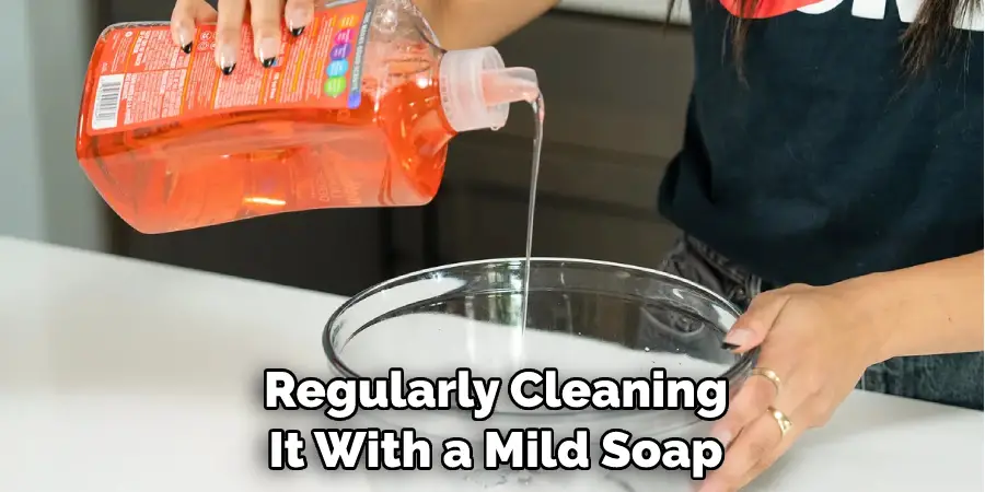 Regularly Cleaning It With a Mild Soap